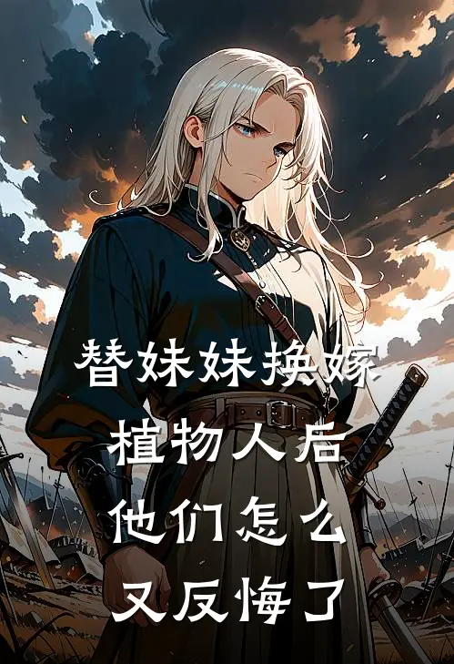 替妹妹换嫁植物人后,他们怎么又反悔了