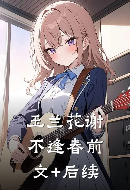 玉兰花谢不逢春前文+后续