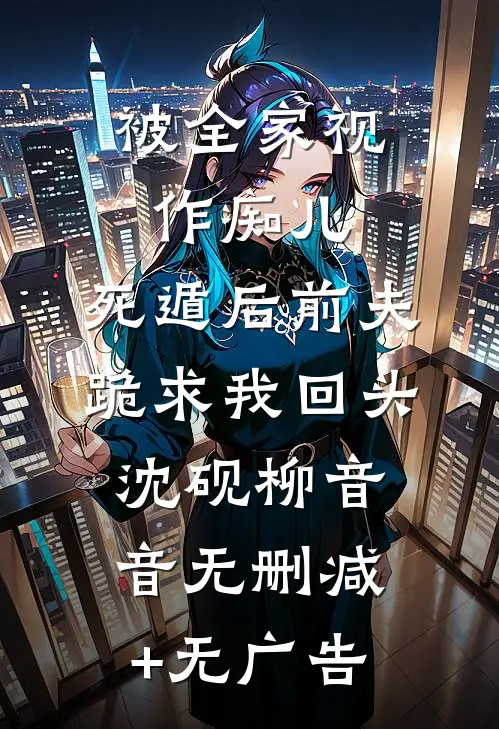 被全家视作痴儿，死遁后前夫跪求我回头沈砚柳音音无删减+无广告
