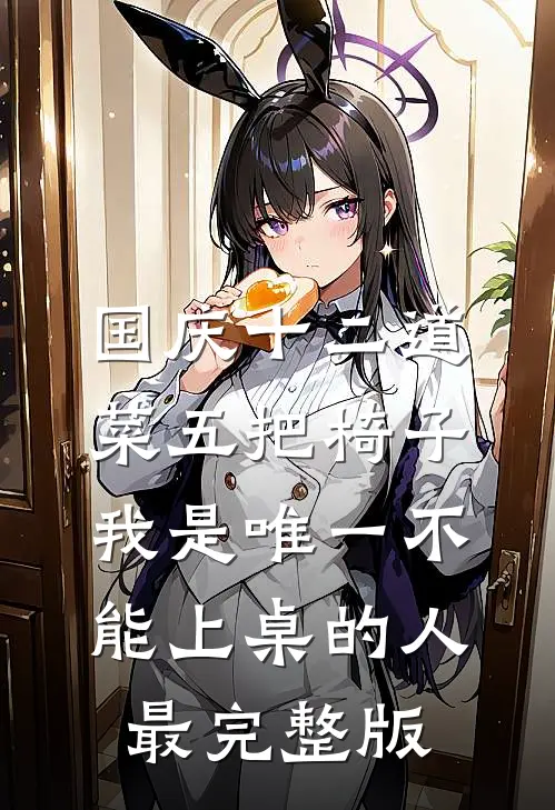 国庆十二道菜五把椅子，我是唯一不能上桌的人最完整版
