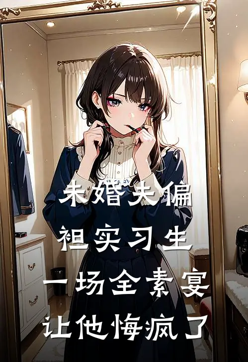 未婚夫偏袒实习生，一场全素宴让他悔疯了