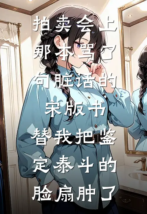 拍卖会上，那本骂了句脏话的宋版书，替我把鉴定泰斗的脸扇肿了
