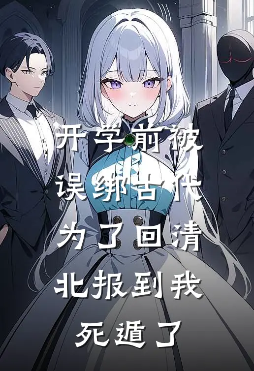 开学前被误绑古代，为了回清北报到我死遁了