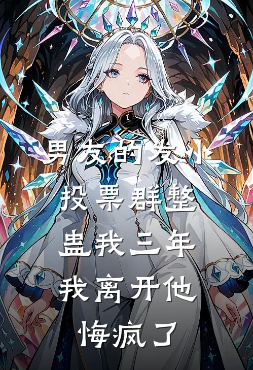 男友的发小投票群整蛊我三年，我离开他悔疯了