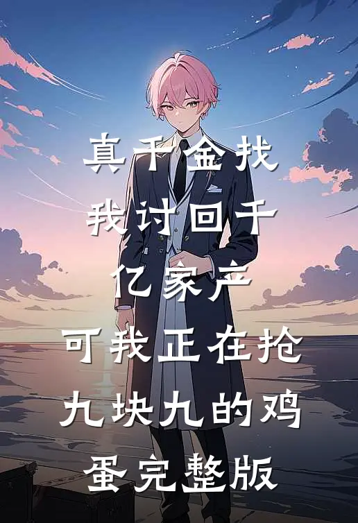 真千金找我讨回千亿家产，可我正在抢九块九的鸡蛋完整版