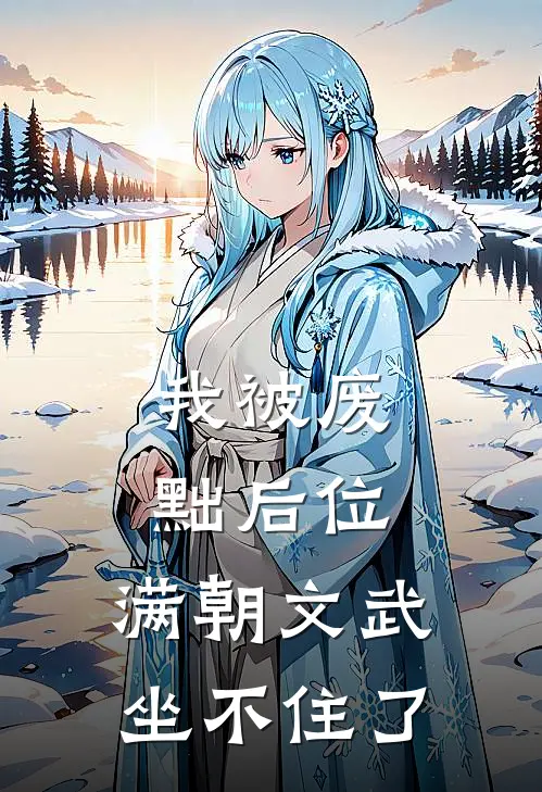 我被废黜后位，满朝文武坐不住了