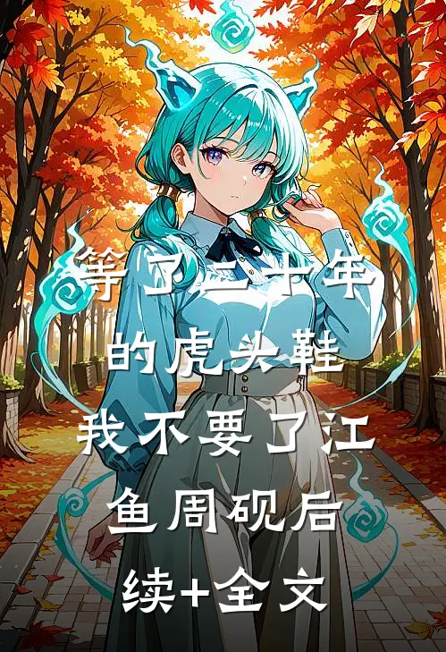 等了二十年的虎头鞋，我不要了江鱼周砚后续+全文