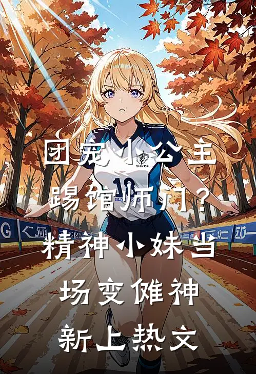 团宠小公主踢馆师门？精神小妹当场变傩神新上热文