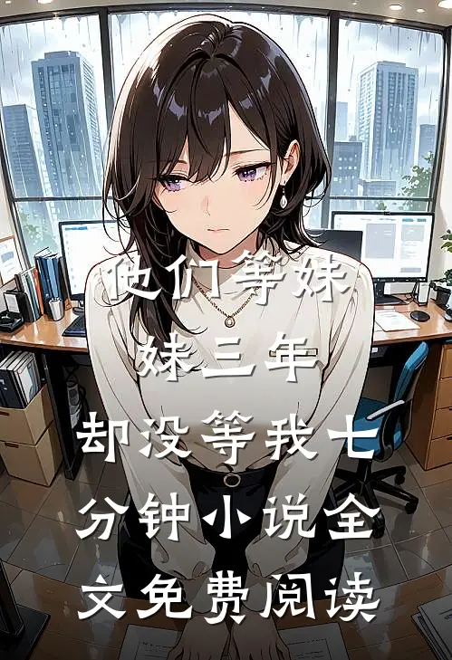 他们等妹妹三年，却没等我七分钟小说全文免费阅读