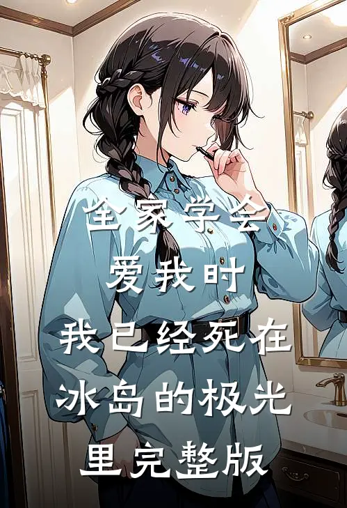 全家学会爱我时，我已经死在冰岛的极光里完整版
