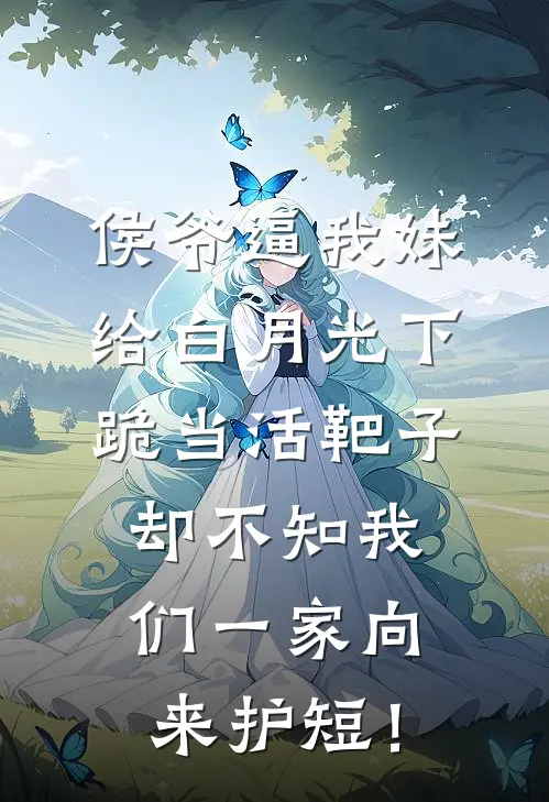 侯爷逼我妹给白月光下跪当活靶子，却不知我们一家向来护短！