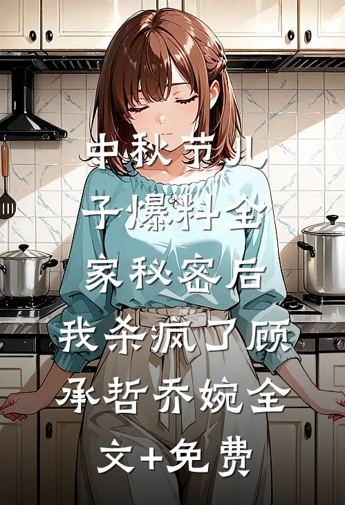 中秋节儿子爆料全家秘密后，我杀疯了顾承哲乔婉全文+免费