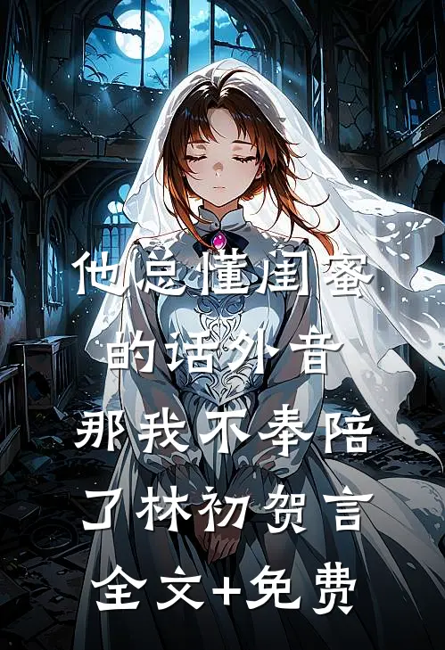 他总懂闺蜜的话外音，那我不奉陪了林初贺言全文+免费