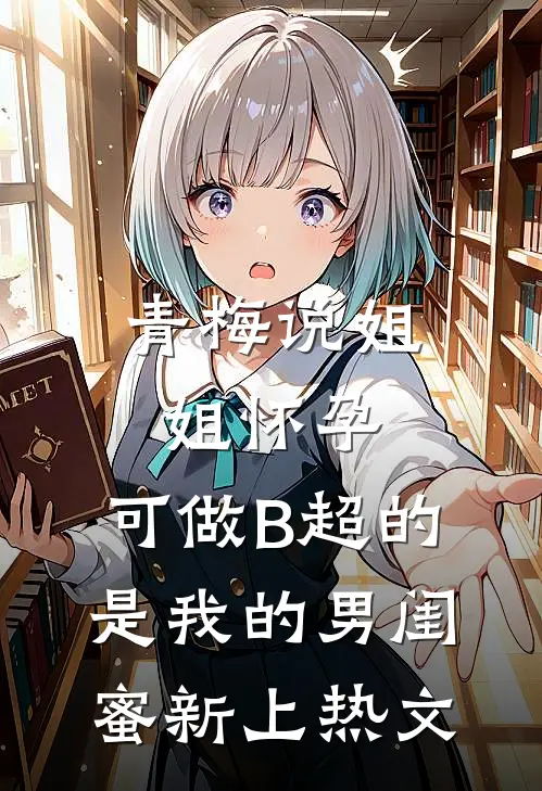 青梅说姐姐怀孕，可做B超的是我的男闺蜜新上热文