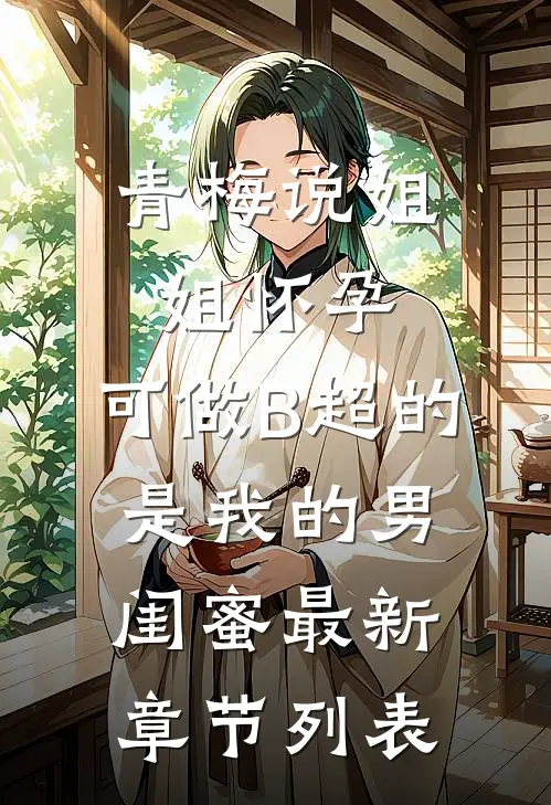 青梅说姐姐怀孕，可做B超的是我的男闺蜜最新章节列表