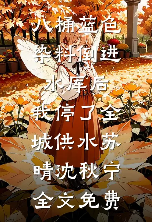 八桶蓝色染料倒进水库后，我停了全城供水苏晴沈秋宁全文免费