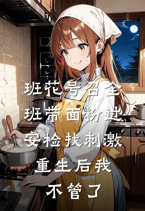 班花号召全班带面粉过安检找刺激，重生后我不管了