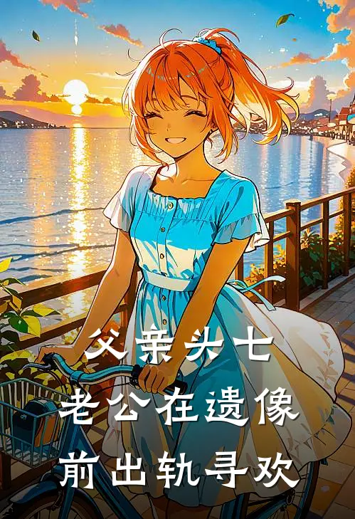 父亲头七，老公在遗像前出轨寻欢