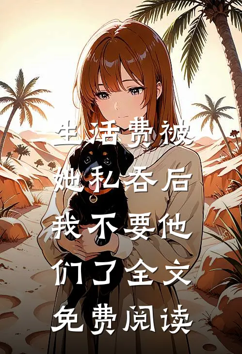 生活费被她私吞后，我不要他们了全文免费阅读