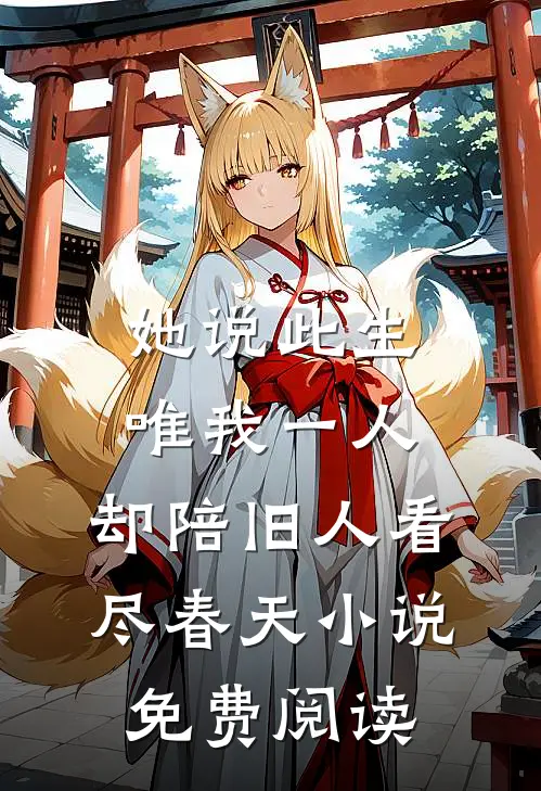 她说此生唯我一人，却陪旧人看尽春天小说免费阅读