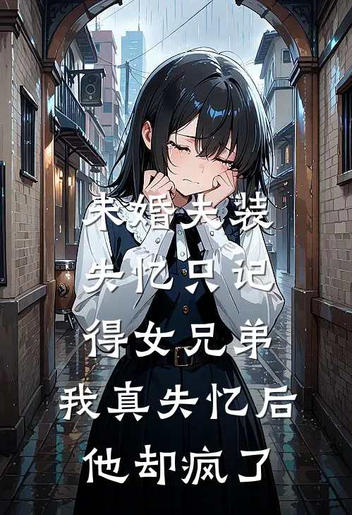 未婚夫装失忆只记得女兄弟,我真失忆后他却疯了TXT