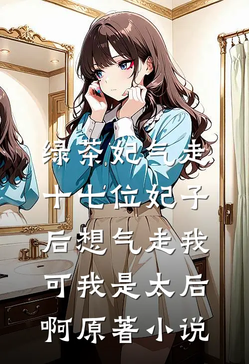 绿茶妃气走十七位妃子后想气走我，可我是太后啊原著小说