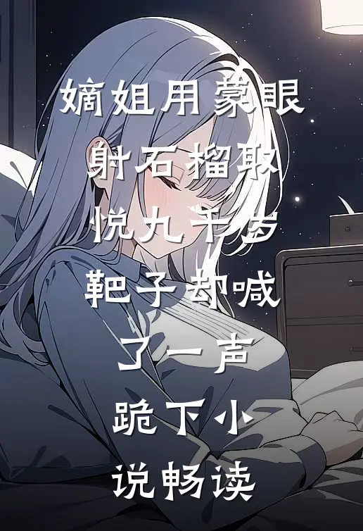 嫡姐用蒙眼射石榴取悦九千岁，靶子却喊了一声跪下小说畅读