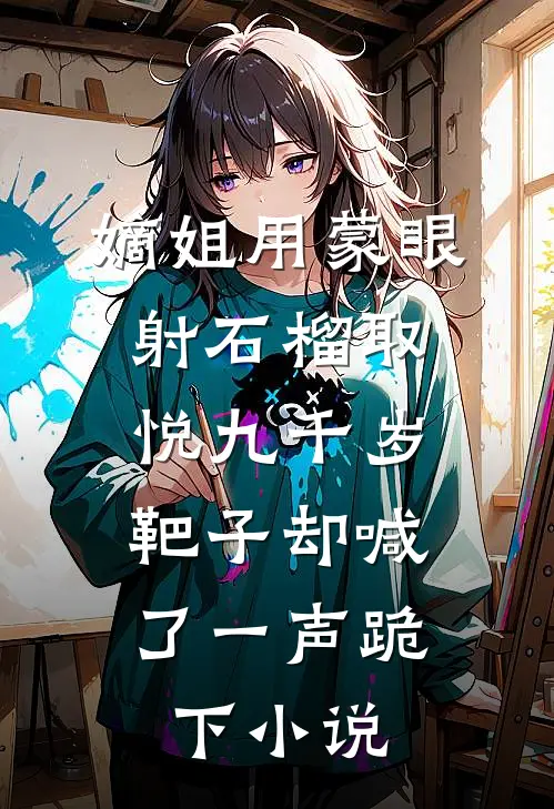 嫡姐用蒙眼射石榴取悦九千岁，靶子却喊了一声跪下小说
