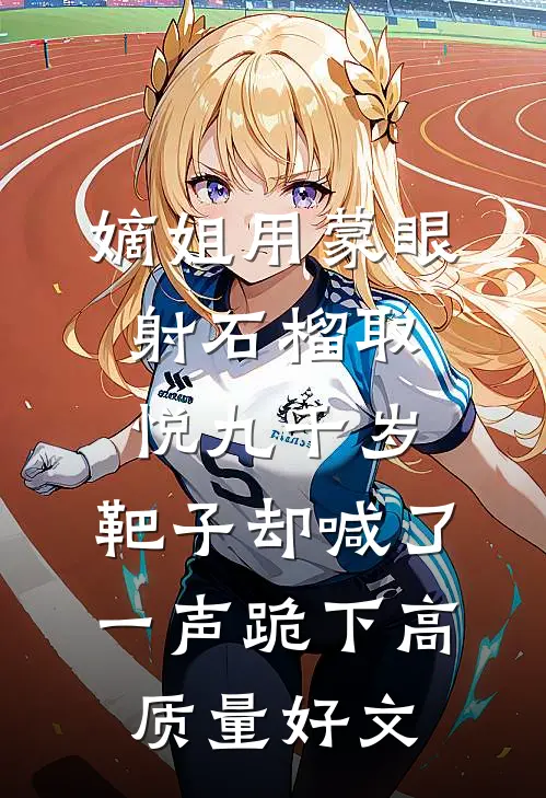 嫡姐用蒙眼射石榴取悦九千岁，靶子却喊了一声跪下高质量好文