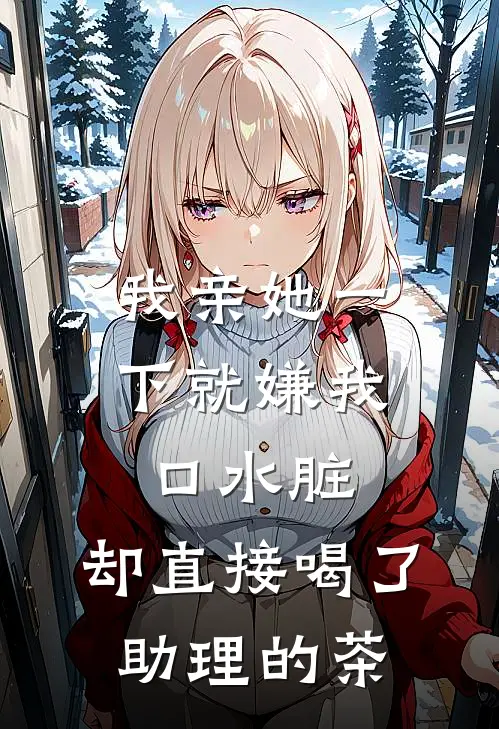 我亲她一下就嫌我口水脏,却直接喝了助理的茶水