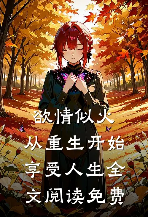 欲情似火，从重生开始享受人生全文阅读免费