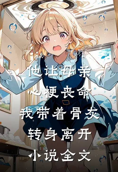 他让母亲心梗丧命，我带着骨灰转身离开小说全文