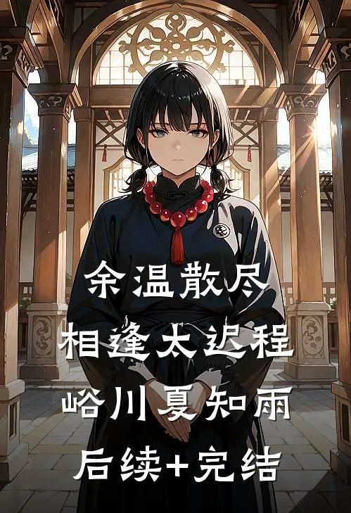 余温散尽，相逢太迟程峪川夏知雨后续+完结