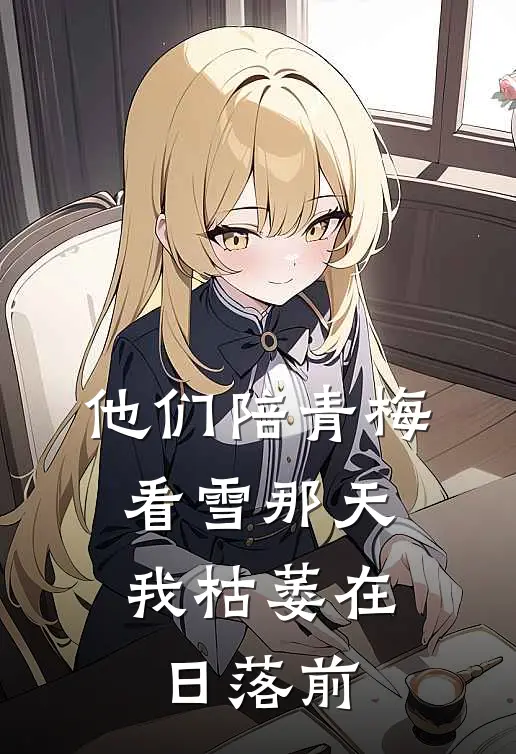 他们陪青梅看雪那天，我枯萎在日落前
