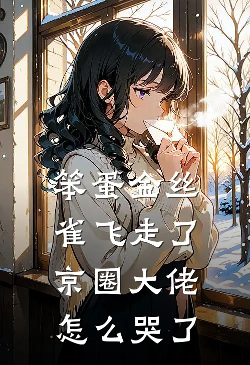 笨蛋金丝雀飞走了，京圈大佬怎么哭了