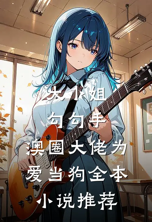 大小姐勾勾手，澳圈大佬为爱当狗全本小说推荐