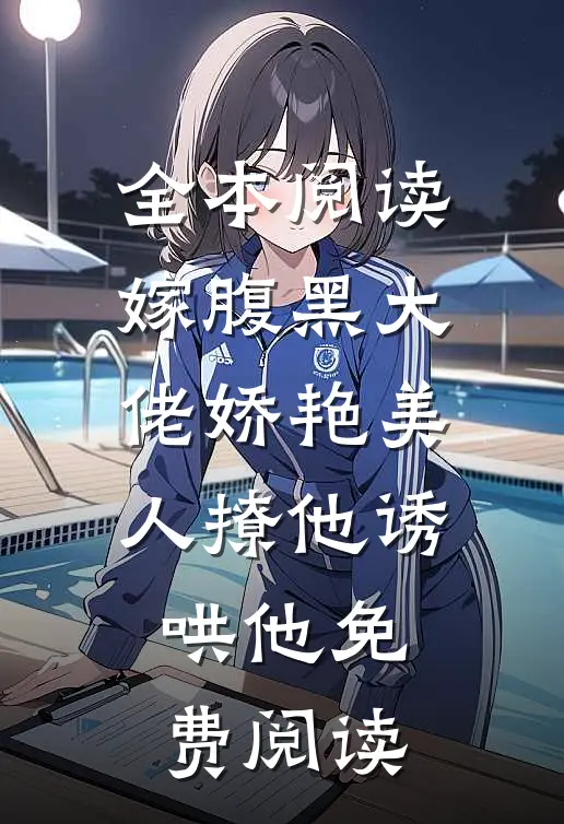 全本阅读嫁腹黑大佬娇艳美人撩他诱哄他免费阅读