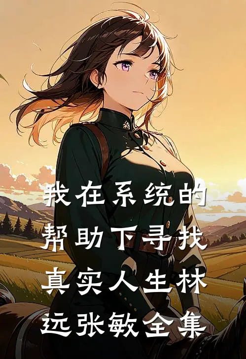 我在系统的帮助下寻找真实人生林远张敏 全集