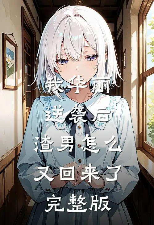 我华丽逆袭后,渣男怎么又回来了完整版