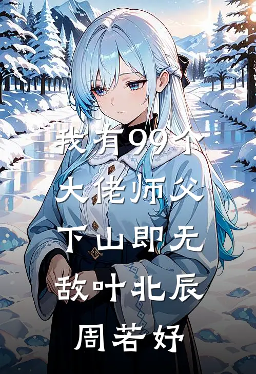 我有99个大佬师父,下山即无敌叶北辰周若妤