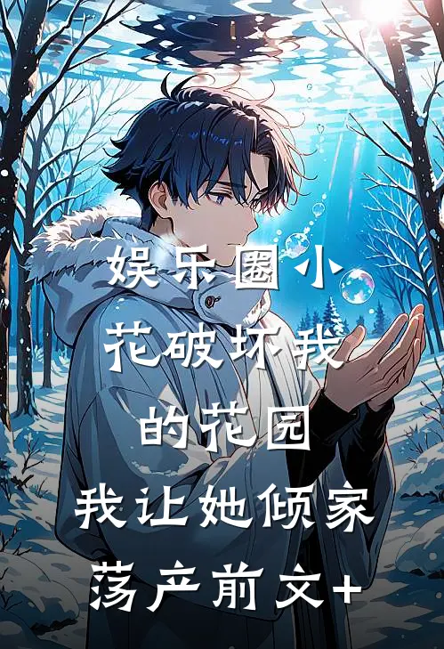 娱乐圈小花破坏我的花园，我让她倾家荡产前文+