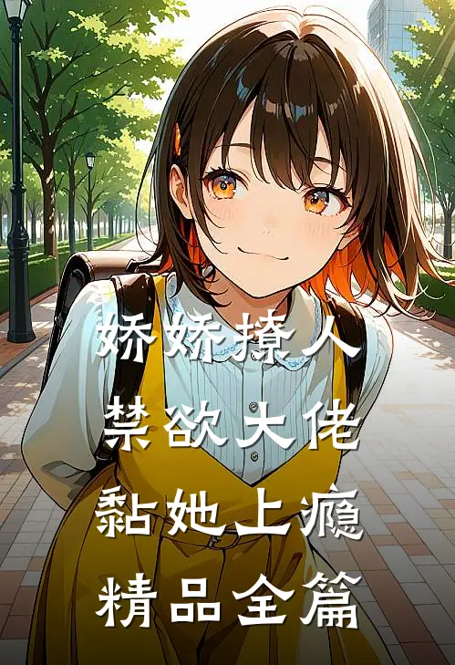 娇娇撩人，禁欲大佬黏她上瘾精品全篇