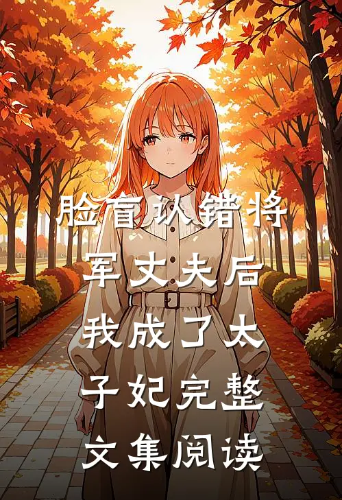 脸盲认错将军丈夫后，我成了太子妃完整文集阅读