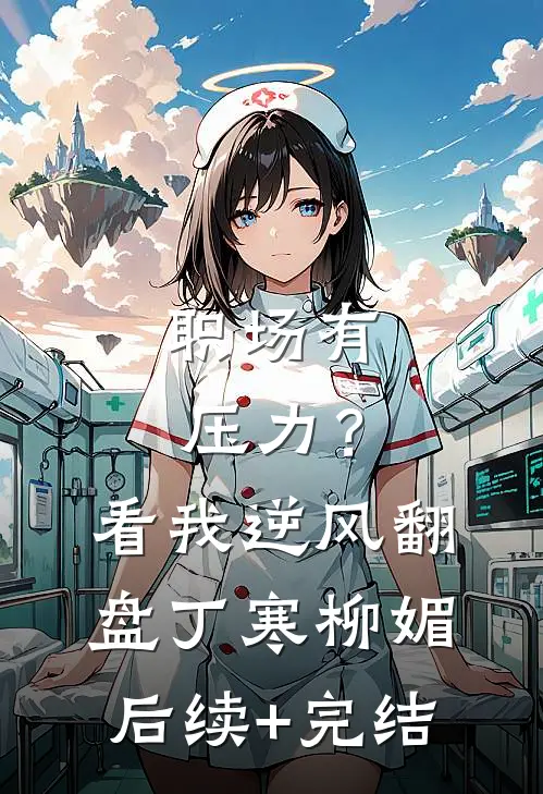 职场有压力？看我逆风翻盘丁寒柳媚后续+完结