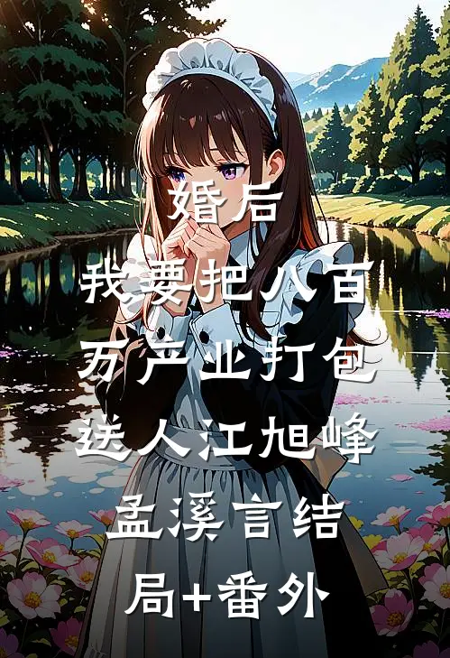 婚后，我要把八百万产业打包送人江旭峰孟溪言结局+番外