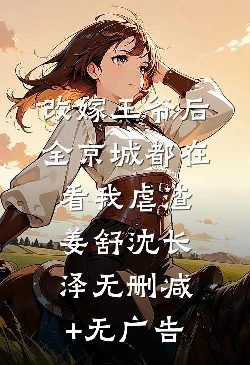 改嫁王爷后，全京城都在看我虐渣姜舒沈长泽无删减+无广告