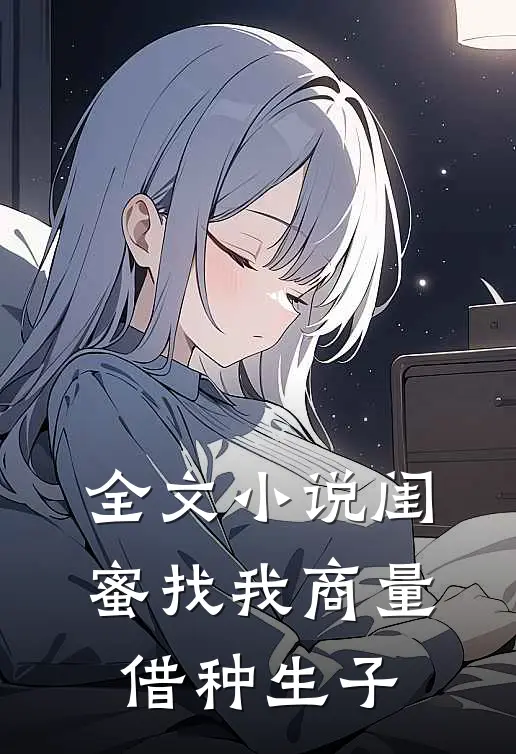全文小说闺蜜找我商量借种生子