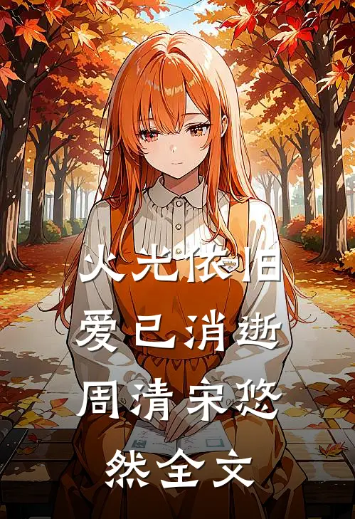 火光依旧,爱已消逝周清宋悠然全文在线阅读
