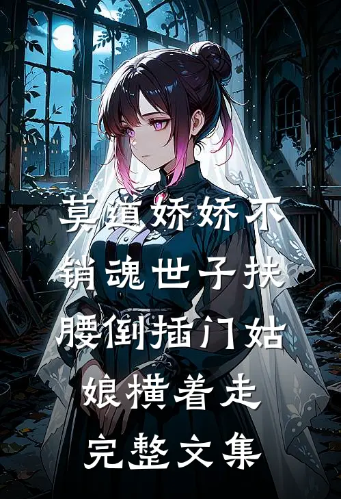 莫道娇娇不销魂世子扶腰倒插门姑娘横着走完整文集