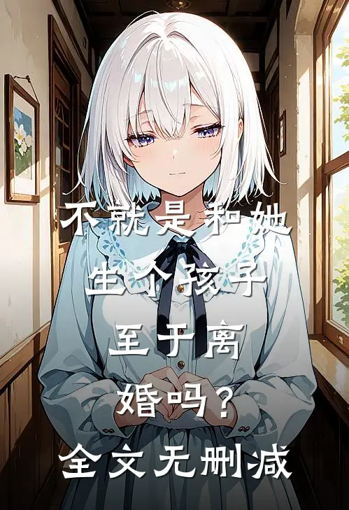不就是和她生个孩子,至于离婚吗?全文无删减免费阅读